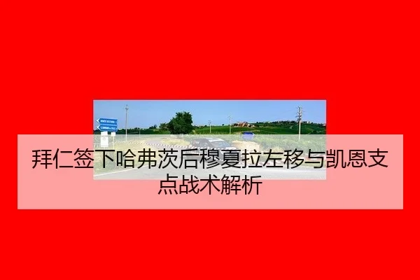拜仁签下哈弗茨后穆夏拉左移与凯恩支点战术解析