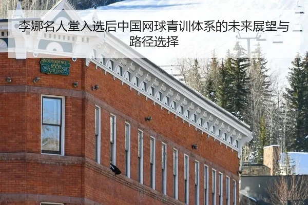 李娜名人堂入选后中国网球青训体系的未来展望与路径选择