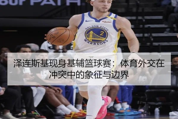 泽连斯基现身基辅篮球赛：体育外交在冲突中的象征与边界